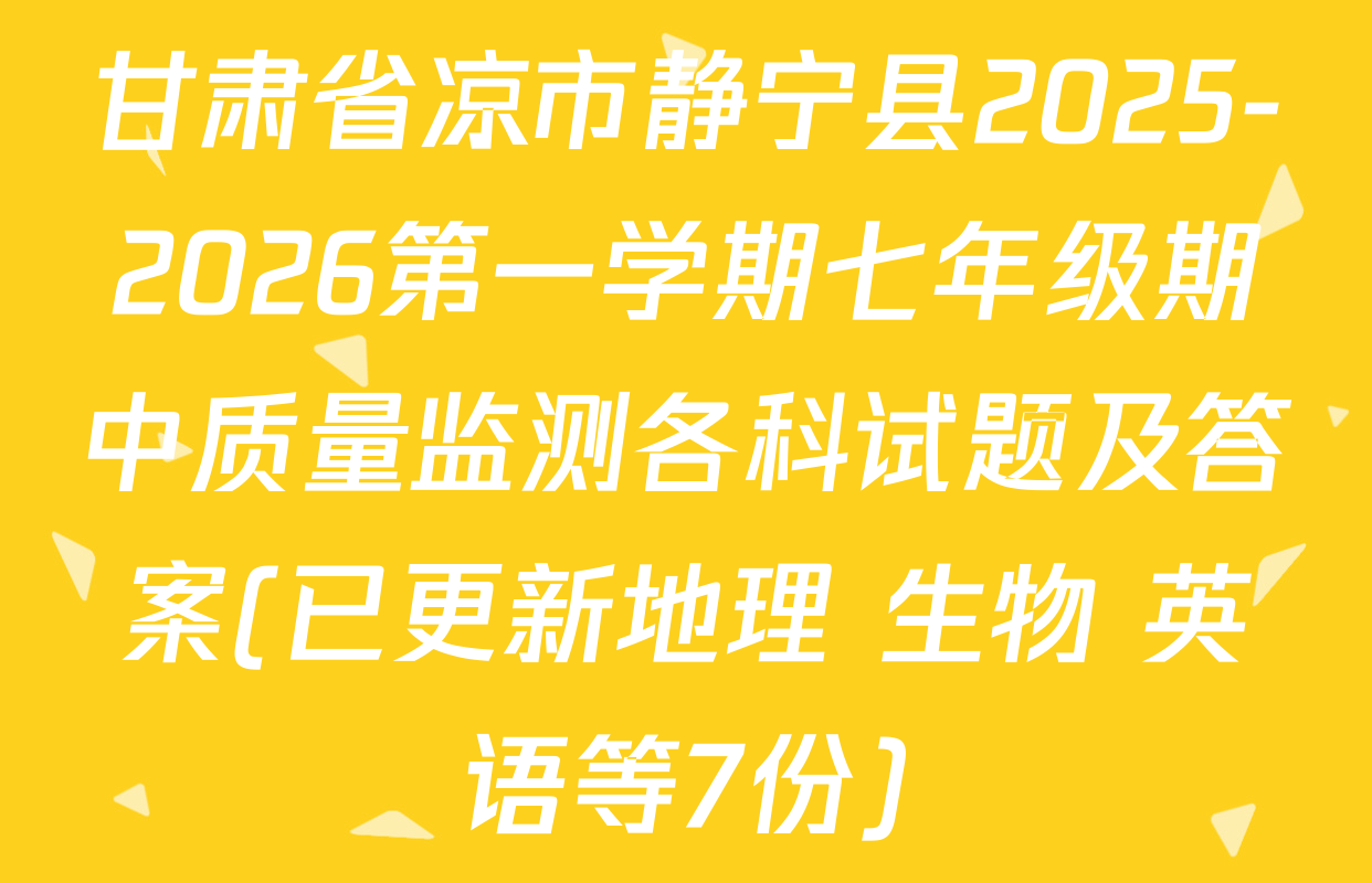 甘肃省凉市静宁县2025-2026第一学期七年级期中质量监测各科试题及答案(已更新地理 生物 英语等7份)