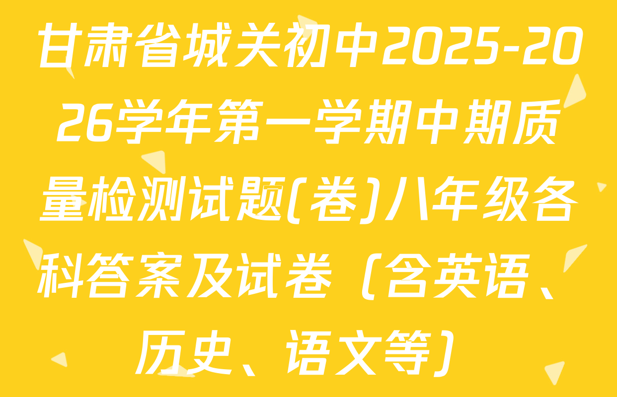 甘肃省城关初中2025-2026学年第一学期中期质量检测试题(卷)八年级各科答案及试卷（含英语、历史、语文等）