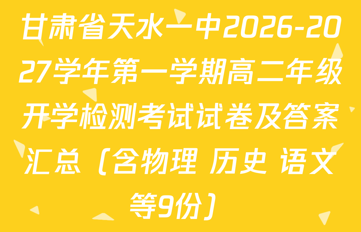 甘肃省天水一中2026-2027学年第一学期高二年级开学检测考试试卷及答案汇总（含物理 历史 语文等9份）