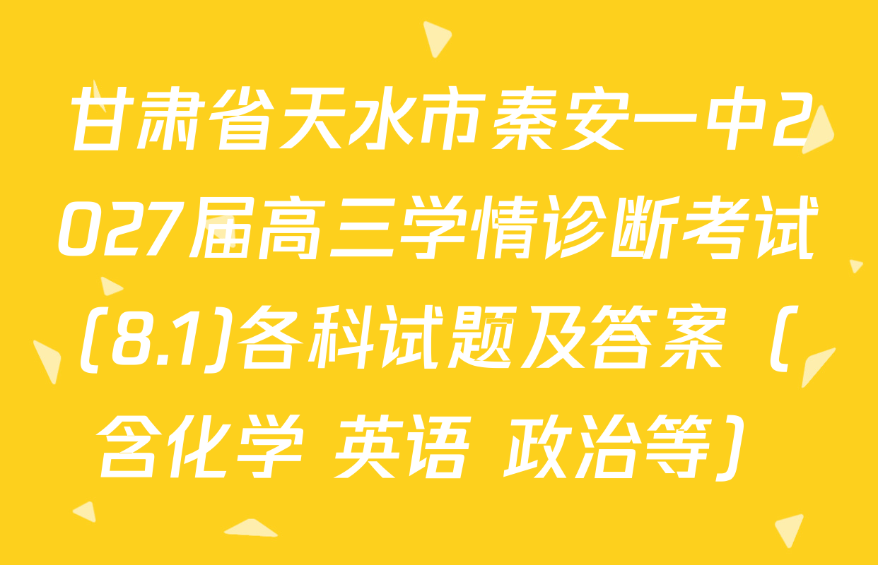 甘肃省天水市秦安一中2027届高三学情诊断考试(8.1)各科试题及答案（含化学 英语 政治等）