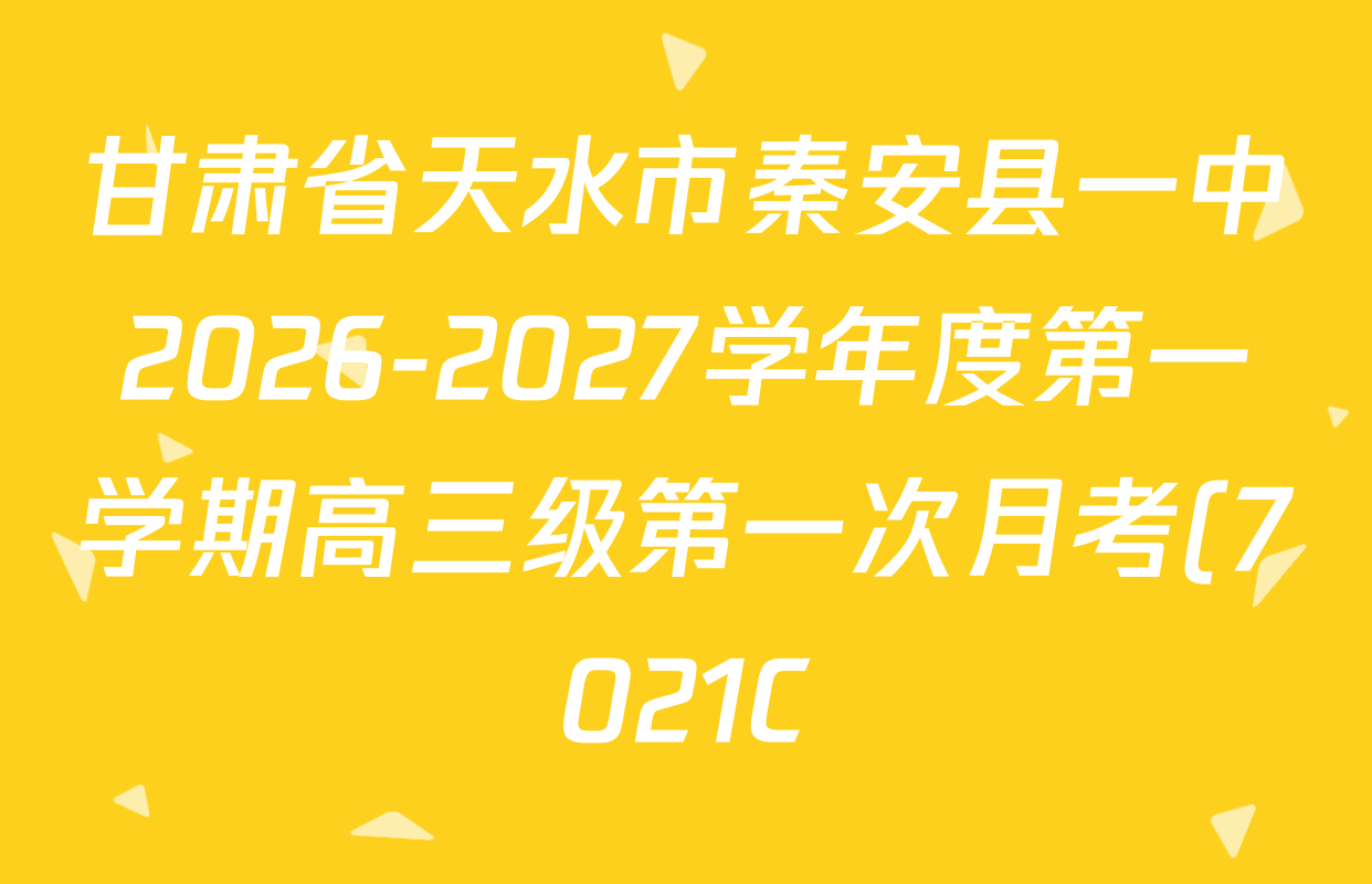 甘肃省天水市秦安县一中2026-2027学年度第一学期高三级第一次月考(7021C)各科试题及答案(含语文 地理 化学等9份) 甘肃省天水市秦安县一中2026-2027学年度第一学期高三级第一次月考(7021C)各科试题及答案(含语文 地理 化学等9份)