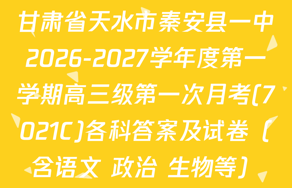 甘肃省天水市秦安县一中2026-2027学年度第一学期高三级第一次月考(7021C)各科答案及试卷（含语文 政治 生物等）