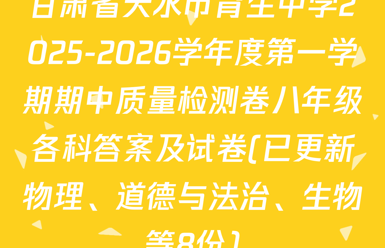甘肃省天水市育生中学2025-2026学年度第一学期期中质量检测卷八年级各科答案及试卷(已更新物理、道德与法治、生物等8份)
