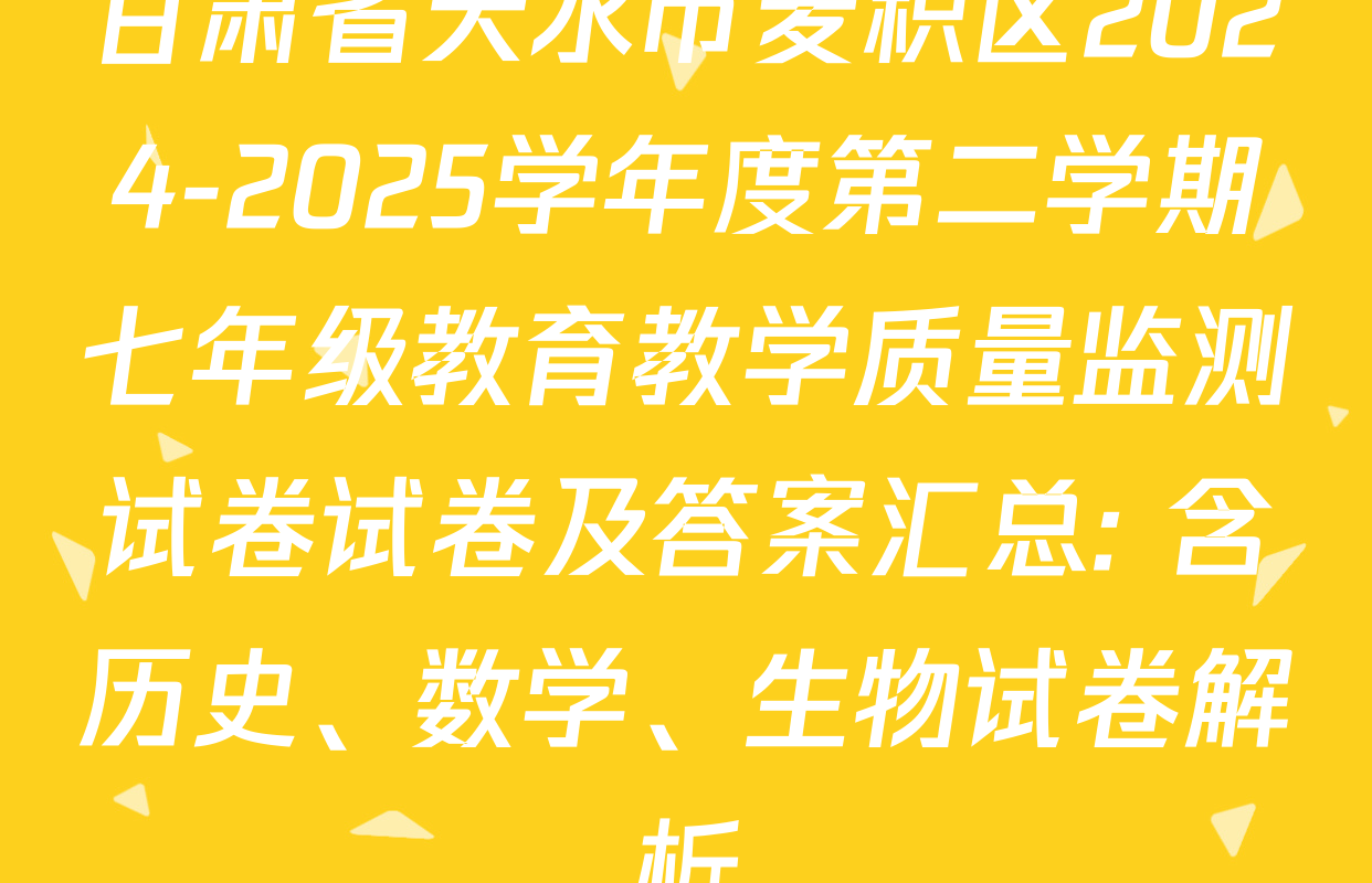 甘肃省天水市麦积区2024-2025学年度第二学期七年级教育教学质量监测试卷试卷及答案汇总: 含历史、数学、生物试卷解析
