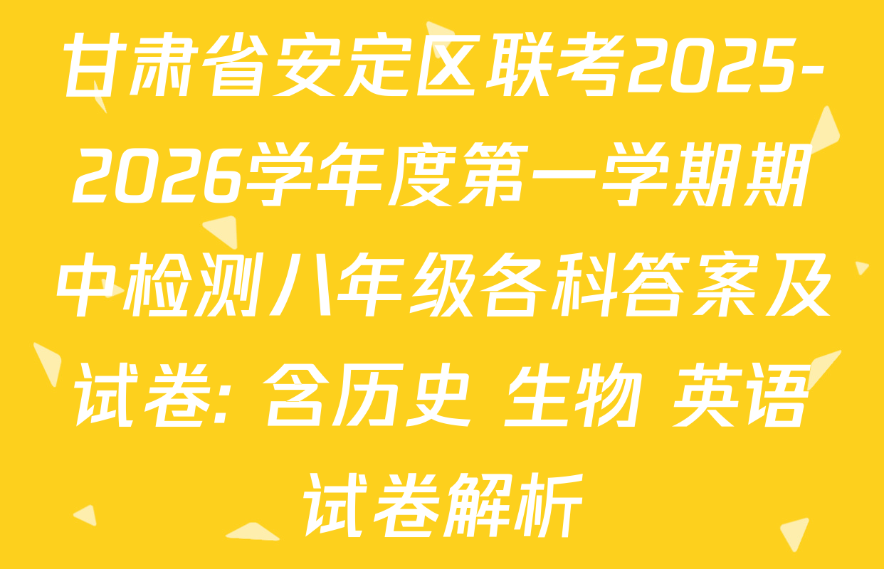 甘肃省安定区联考2025-2026学年度第一学期期中检测八年级各科答案及试卷: 含历史 生物 英语试卷解析