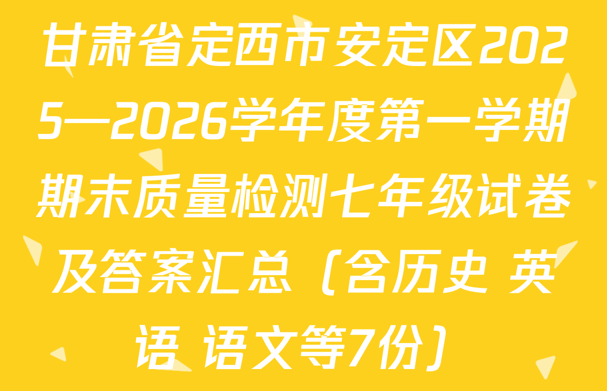 甘肃省定西市安定区2025—2026学年度第一学期期末质量检测七年级试卷及答案汇总（含历史 英语 语文等7份）