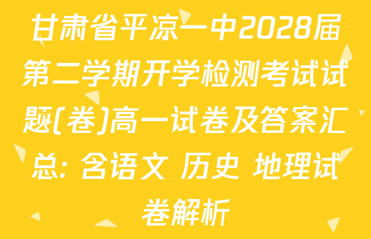 甘肃省平凉一中2028届第二学期开学检测考试试题(卷)高一试卷及答案汇总: 含语文 历史 地理试卷解析