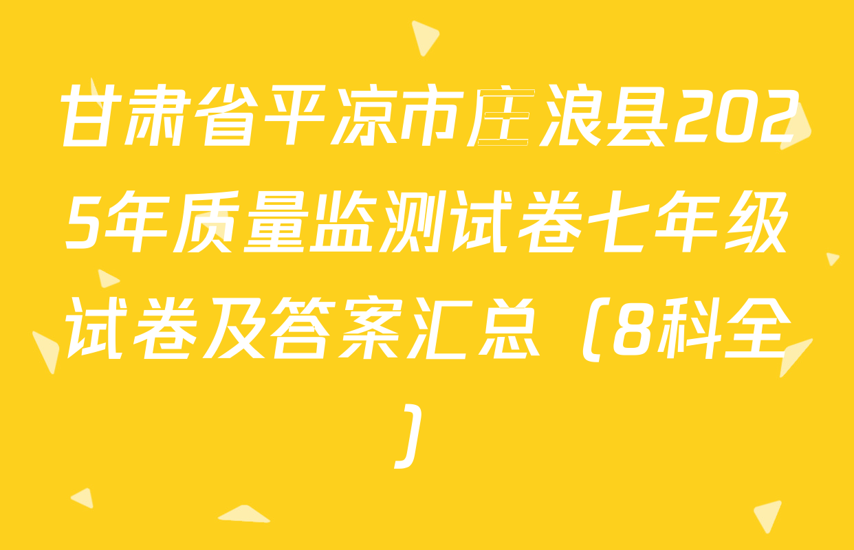 甘肃省平凉市庄浪县2025年质量监测试卷七年级试卷及答案汇总（8科全）