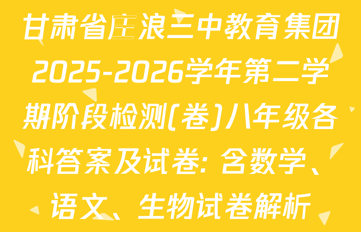 甘肃省庄浪三中教育集团2025-2026学年第二学期阶段检测(卷)八年级各科答案及试卷: 含数学、语文、生物试卷解析
