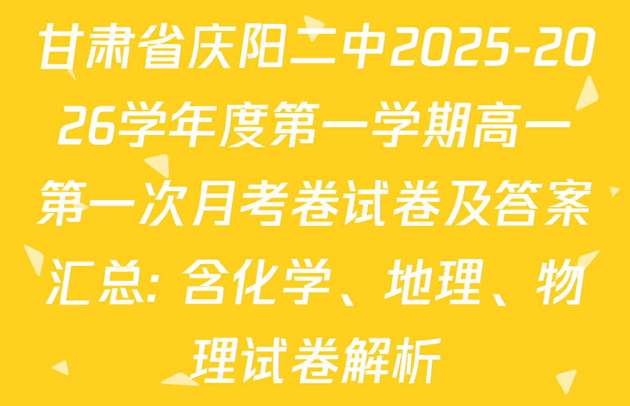 甘肃省庆阳二中2025-2026学年度第一学期高一第一次月考卷试卷及答案汇总: 含化学、地理、物理试卷解析
