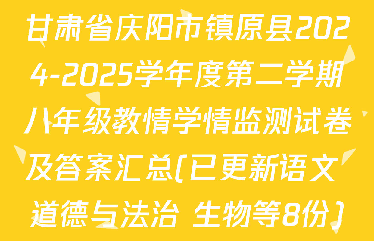 甘肃省庆阳市镇原县2024-2025学年度第二学期八年级教情学情监测试卷及答案汇总(已更新语文 道德与法治 生物等8份)