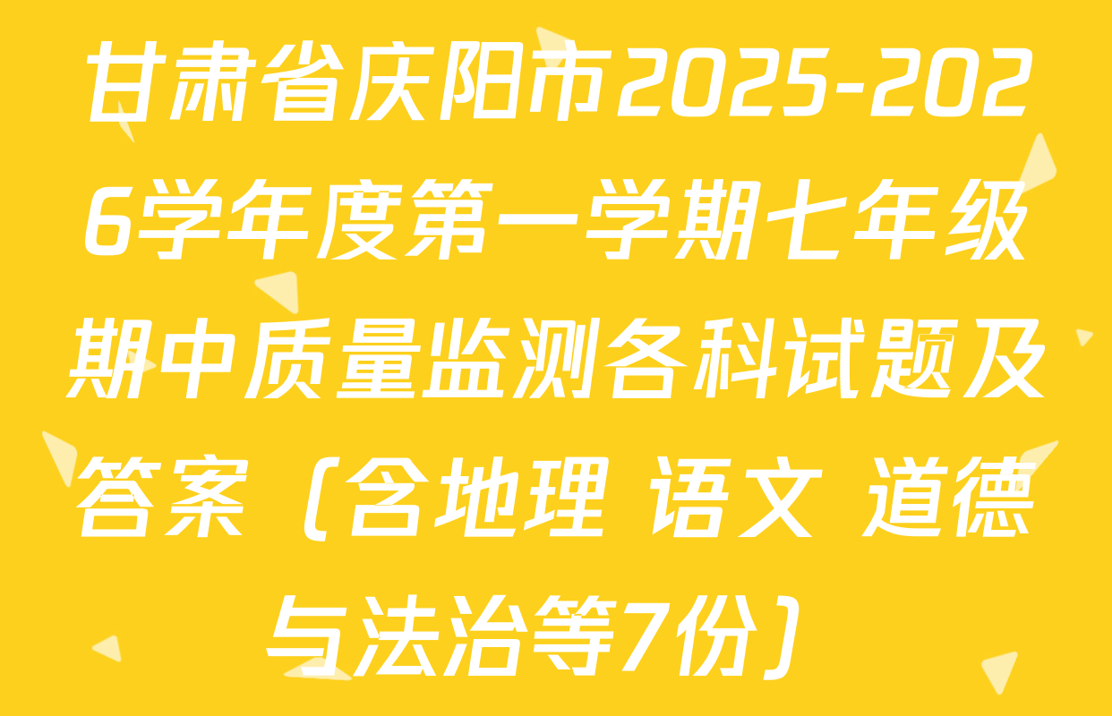 甘肃省庆阳市2025-2026学年度第一学期七年级期中质量监测各科试题及答案（含地理 语文 道德与法治等7份）