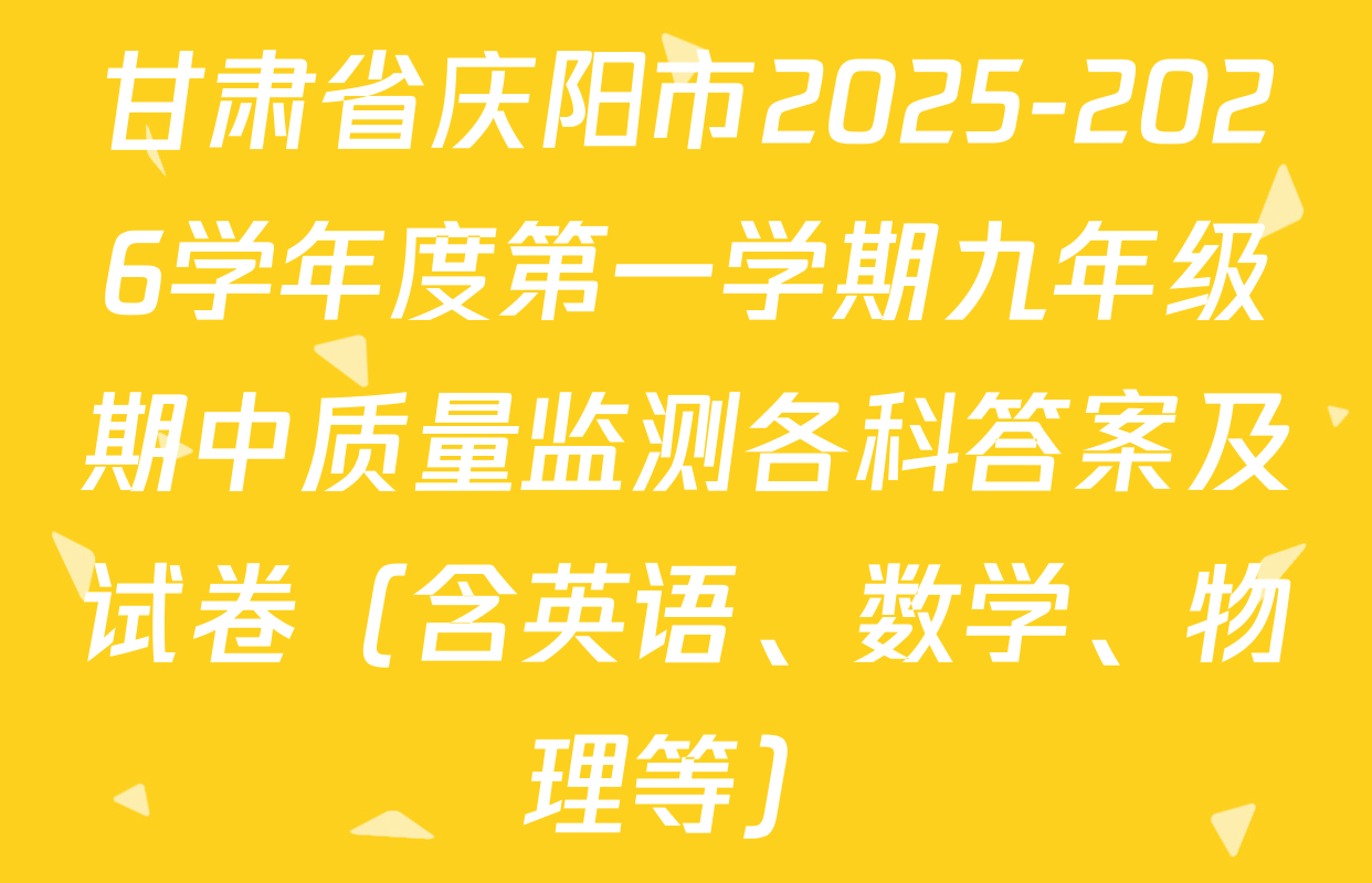 甘肃省庆阳市2025-2026学年度第一学期九年级期中质量监测各科答案及试卷（含英语、数学、物理等）