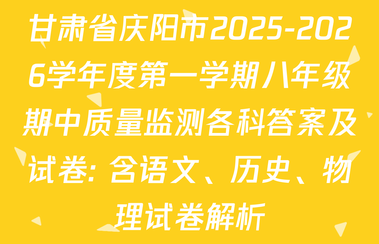 甘肃省庆阳市2025-2026学年度第一学期八年级期中质量监测各科答案及试卷: 含语文、历史、物理试卷解析