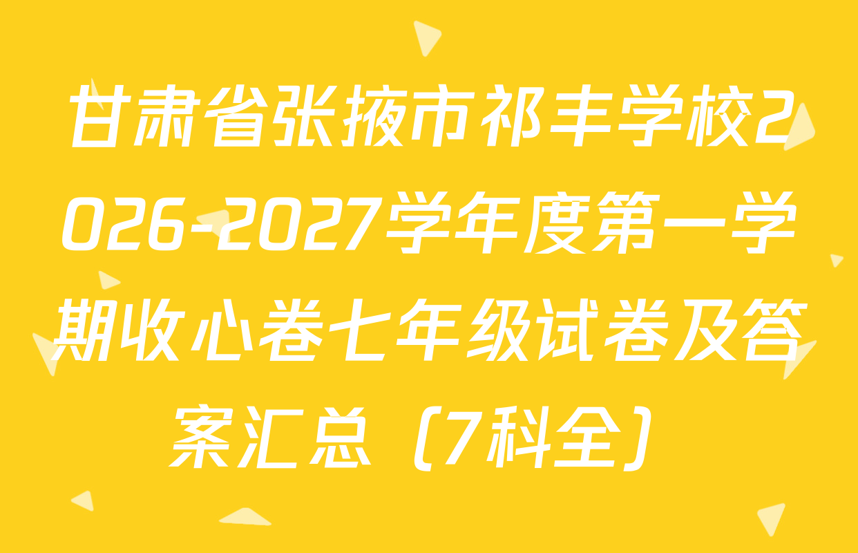 甘肃省张掖市祁丰学校2026-2027学年度第一学期收心卷七年级试卷及答案汇总（7科全）
