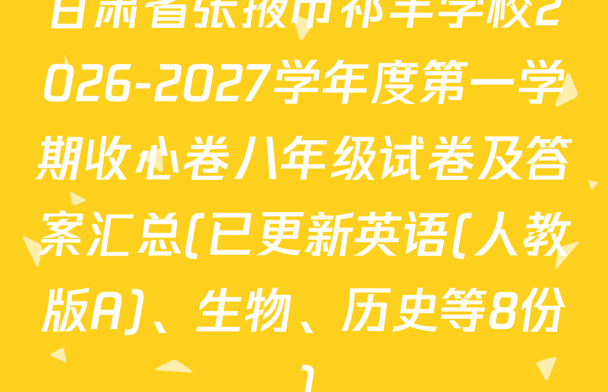 甘肃省张掖市祁丰学校2026-2027学年度第一学期收心卷八年级试卷及答案汇总(已更新英语(人教版A)、生物、历史等8份)