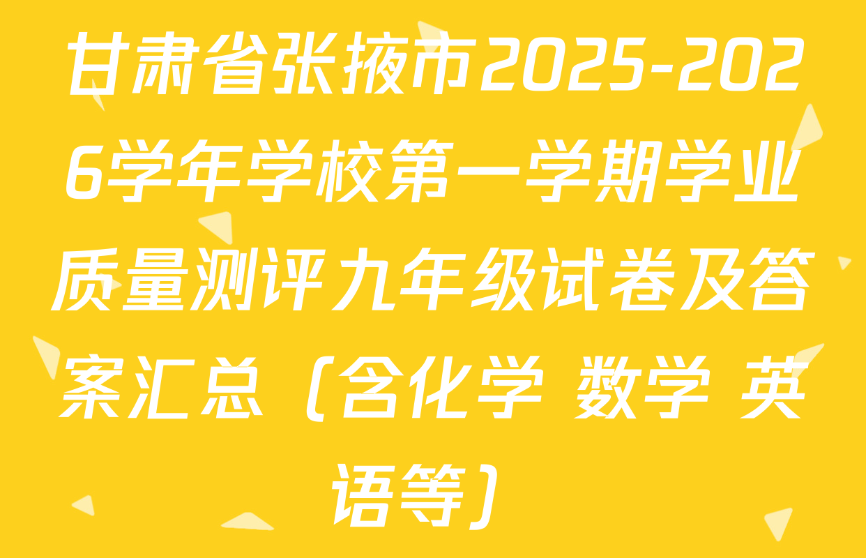 甘肃省张掖市2025-2026学年学校第一学期学业质量测评九年级试卷及答案汇总（含化学 数学 英语等）