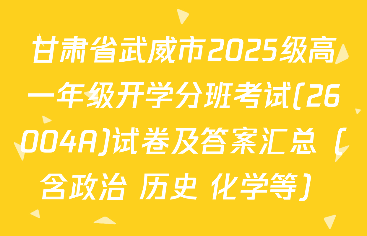 甘肃省武威市2025级高一年级开学分班考试(26004A)试卷及答案汇总（含政治 历史 化学等）