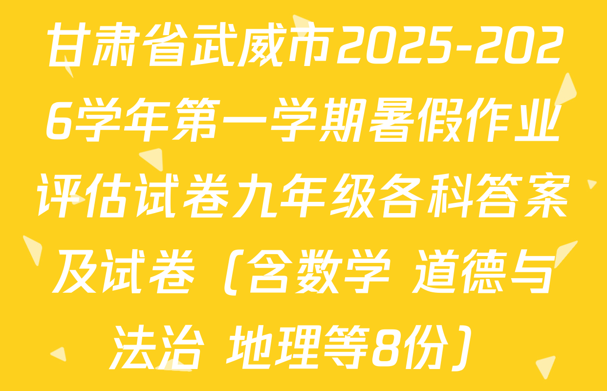 甘肃省武威市2025-2026学年第一学期暑假作业评估试卷九年级各科答案及试卷（含数学 道德与法治 地理等8份）