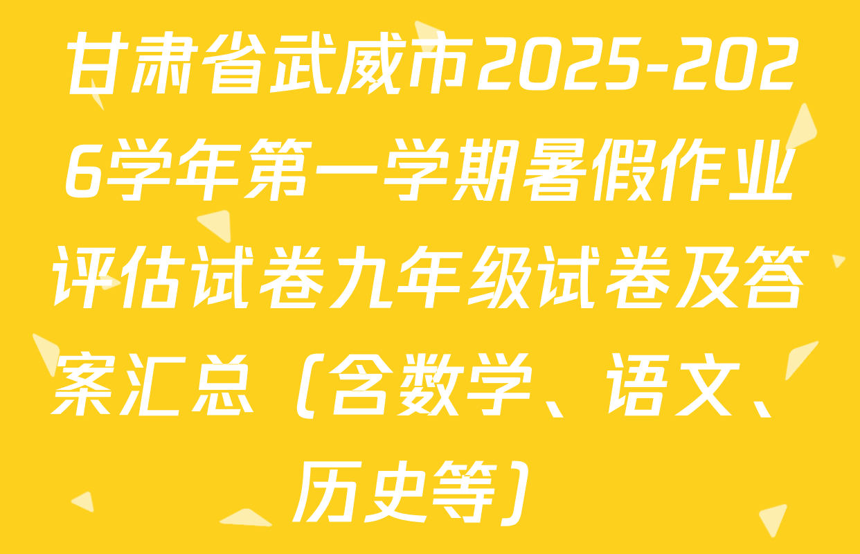 甘肃省武威市2025-2026学年第一学期暑假作业评估试卷九年级试卷及答案汇总（含数学、语文、历史等）