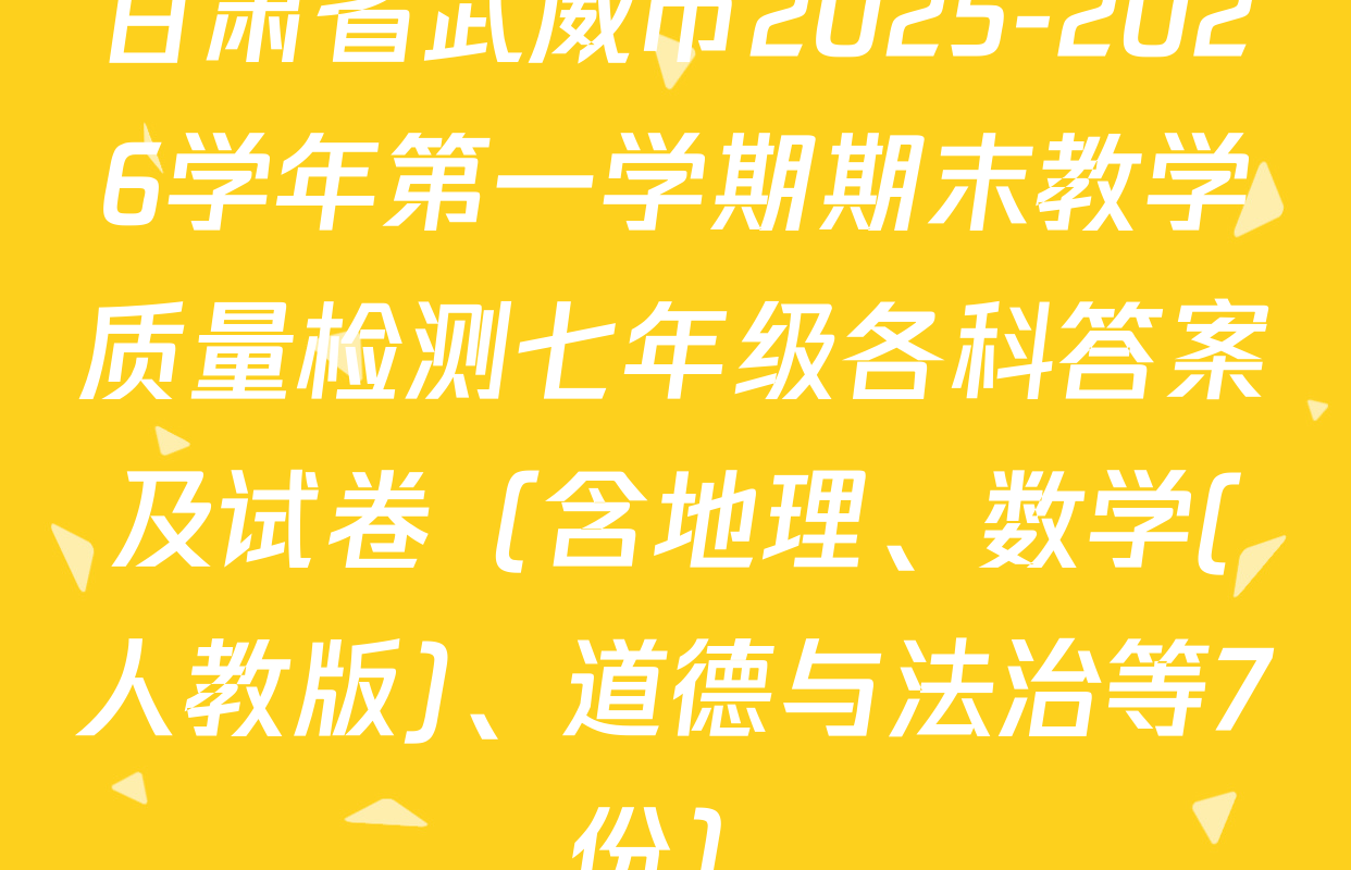 甘肃省武威市2025-2026学年第一学期期末教学质量检测七年级各科答案及试卷（含地理、数学(人教版)、道德与法治等7份）
