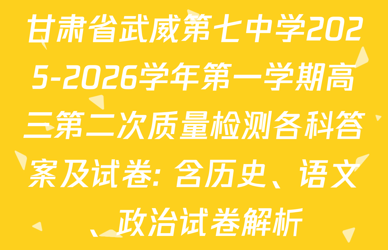 甘肃省武威第七中学2025-2026学年第一学期高三第二次质量检测各科答案及试卷: 含历史、语文、政治试卷解析