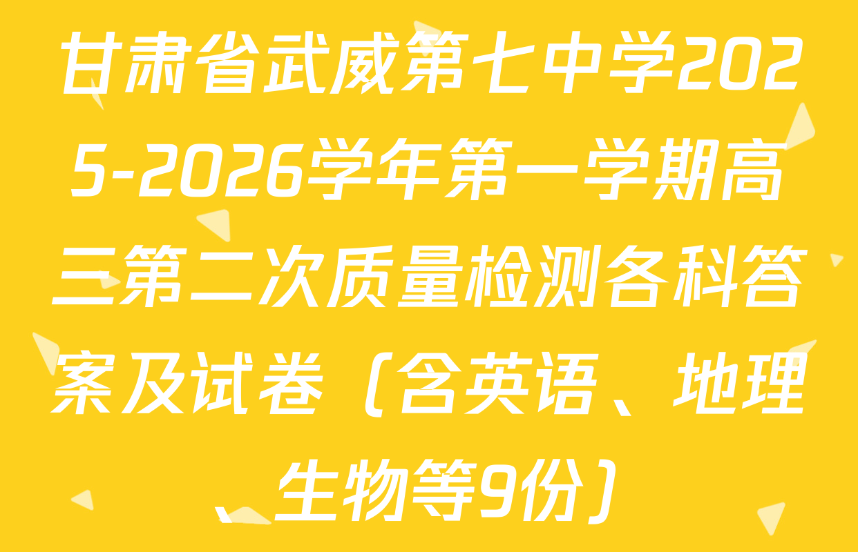 甘肃省武威第七中学2025-2026学年第一学期高三第二次质量检测各科答案及试卷（含英语、地理、生物等9份）