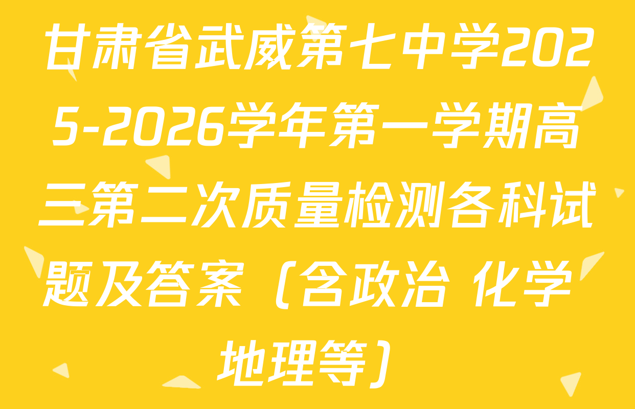 甘肃省武威第七中学2025-2026学年第一学期高三第二次质量检测各科试题及答案（含政治 化学 地理等）