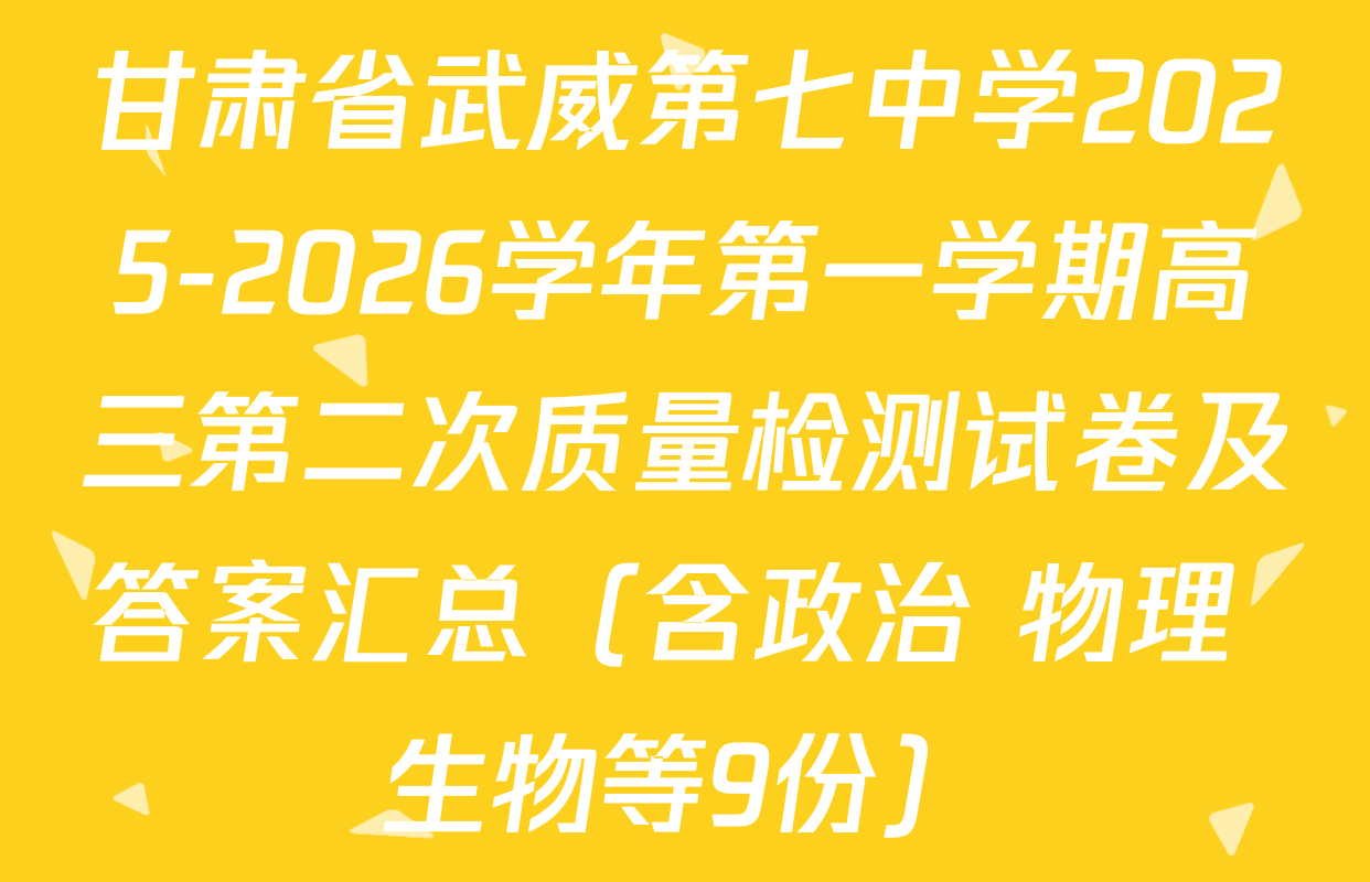 甘肃省武威第七中学2025-2026学年第一学期高三第二次质量检测试卷及答案汇总（含政治 物理 生物等9份）