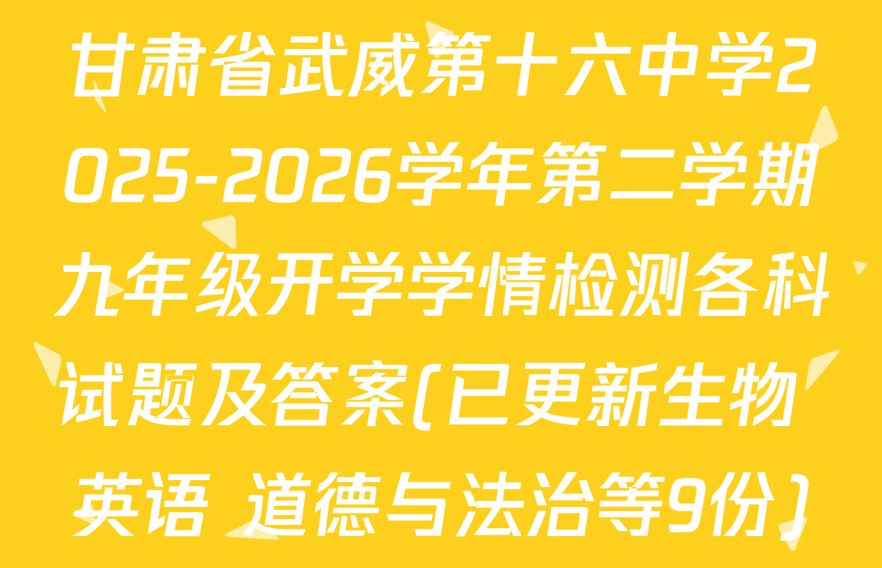 甘肃省武威第十六中学2025-2026学年第二学期九年级开学学情检测各科试题及答案(已更新生物 英语 道德与法治等9份)