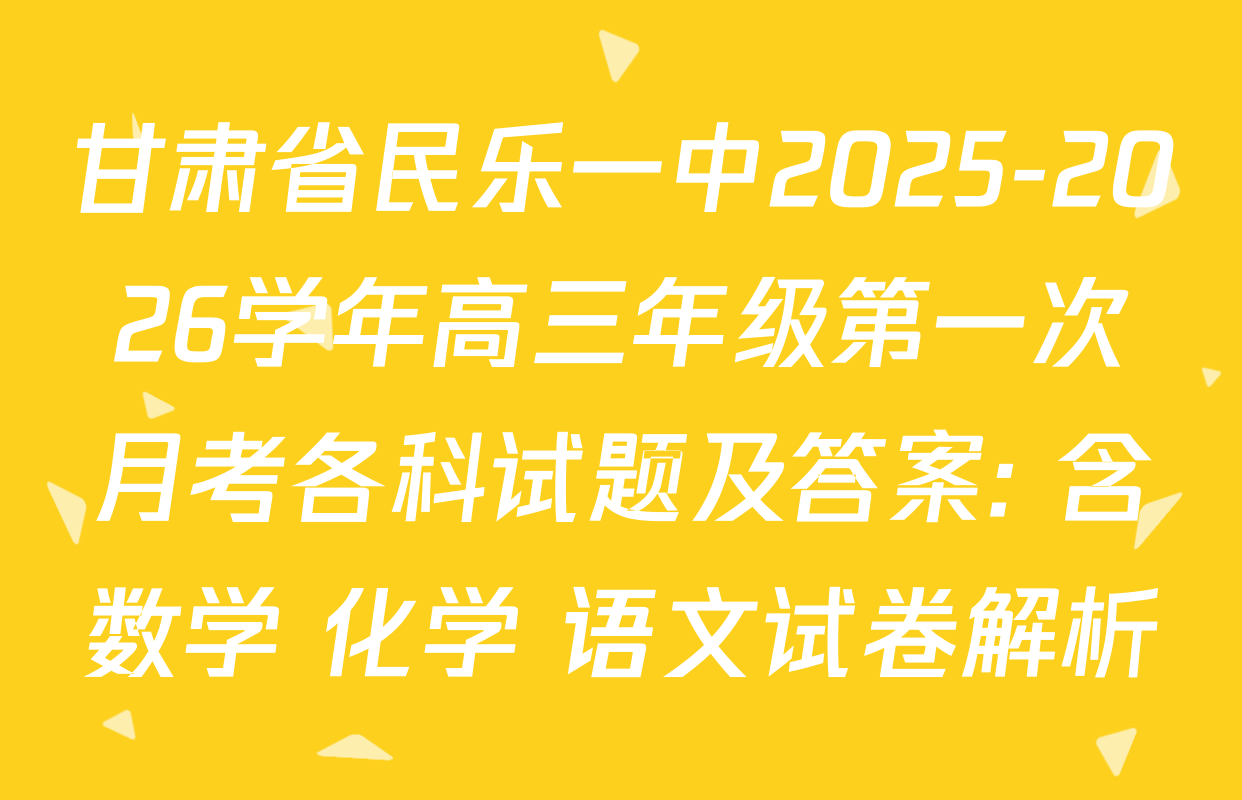 甘肃省民乐一中2025-2026学年高三年级第一次月考各科试题及答案: 含数学 化学 语文试卷解析