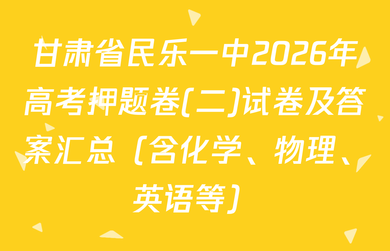 甘肃省民乐一中2026年高考押题卷(二)试卷及答案汇总（含化学、物理、英语等）
