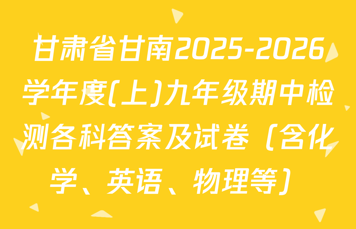 甘肃省甘南2025-2026学年度(上)九年级期中检测各科答案及试卷（含化学、英语、物理等）