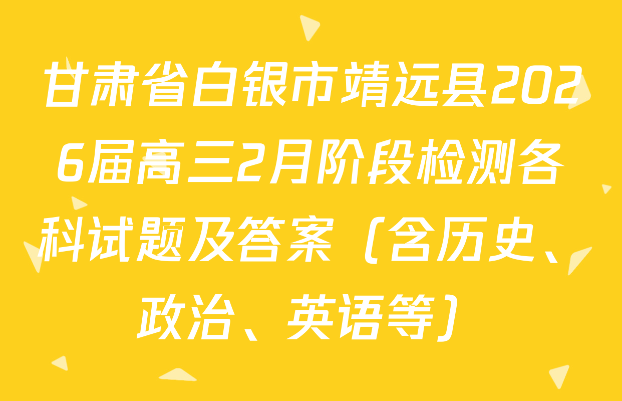 甘肃省白银市靖远县2026届高三2月阶段检测各科试题及答案（含历史、政治、英语等）