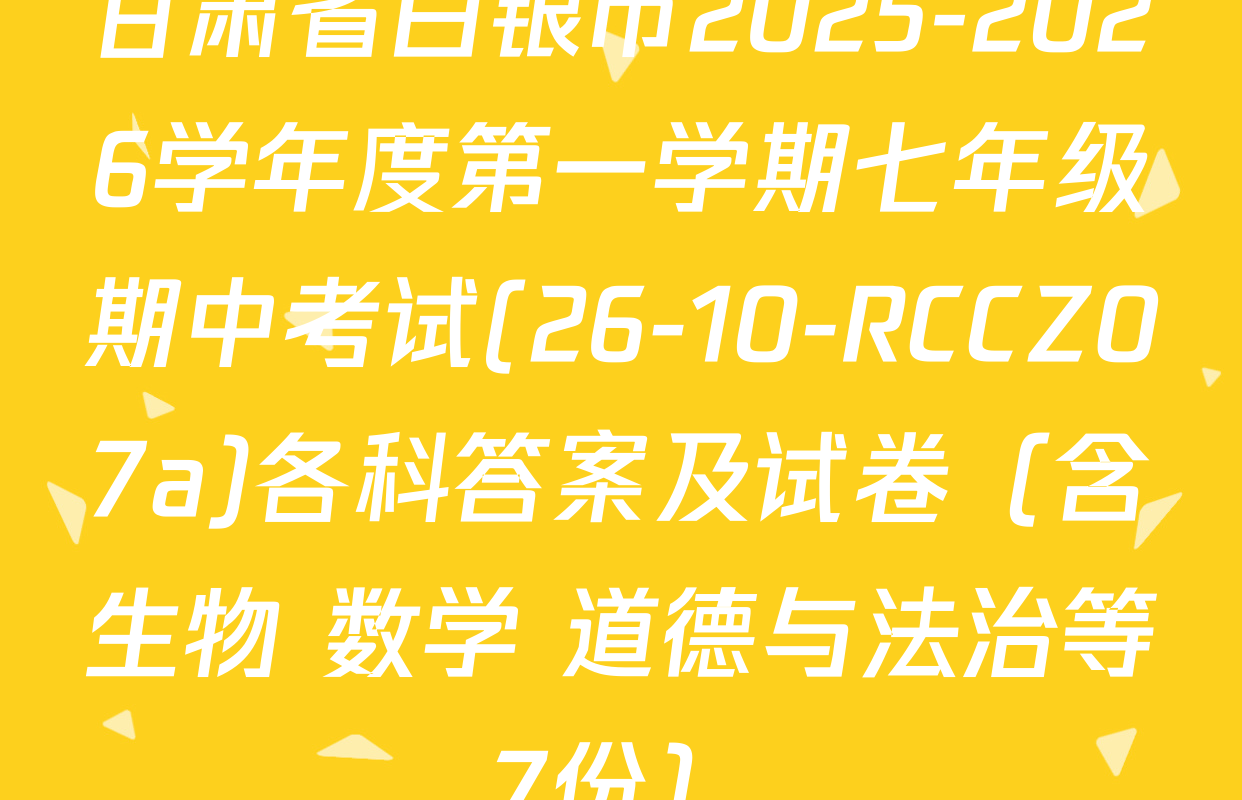 甘肃省白银市2025-2026学年度第一学期七年级期中考试(26-10-RCCZ07a)各科答案及试卷（含生物 数学 道德与法治等7份）