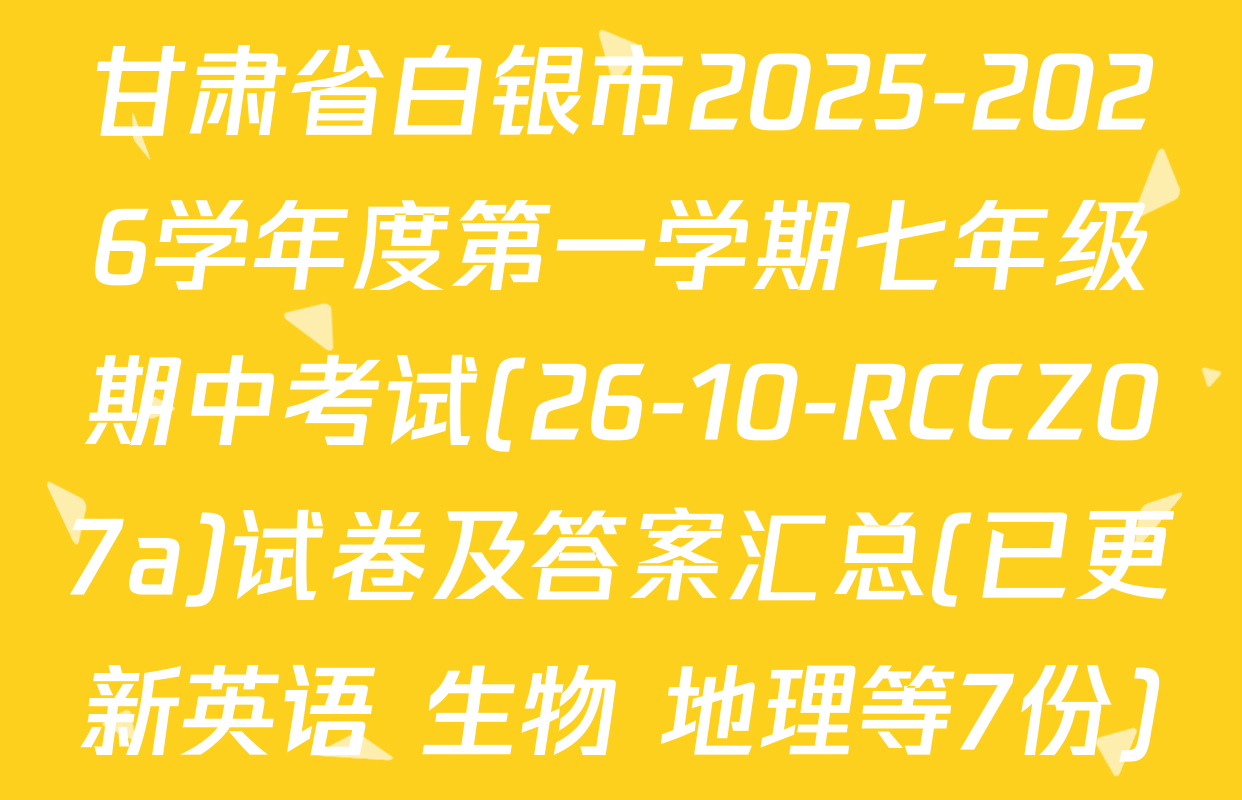 甘肃省白银市2025-2026学年度第一学期七年级期中考试(26-10-RCCZ07a)试卷及答案汇总(已更新英语 生物 地理等7份)