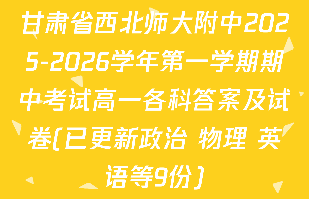 甘肃省西北师大附中2025-2026学年第一学期期中考试高一各科答案及试卷(已更新政治 物理 英语等9份)