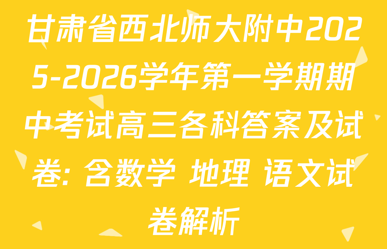 甘肃省西北师大附中2025-2026学年第一学期期中考试高三各科答案及试卷: 含数学 地理 语文试卷解析