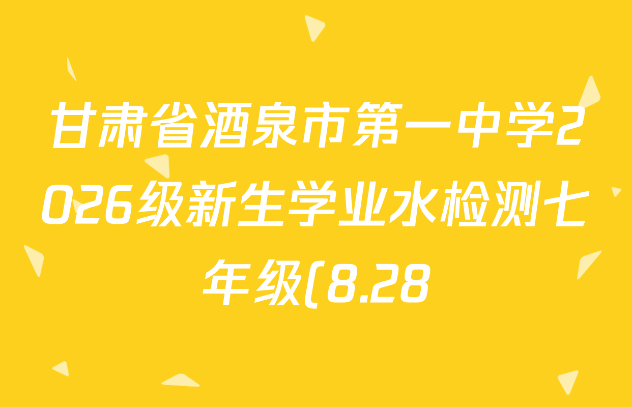 甘肃省酒泉市第一中学2026级新生学业水检测七年级(8.28)各科答案及试卷(含生物 英语 语文等) 甘肃省酒泉市第一中学2026级新生学业水检测七年级(8.28)各科答案及试卷(含生物 英语 语文等)