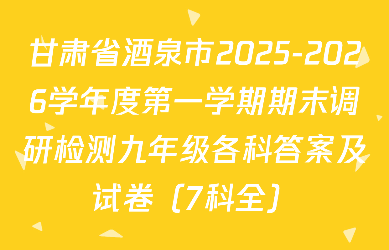 甘肃省酒泉市2025-2026学年度第一学期期末调研检测九年级各科答案及试卷（7科全）