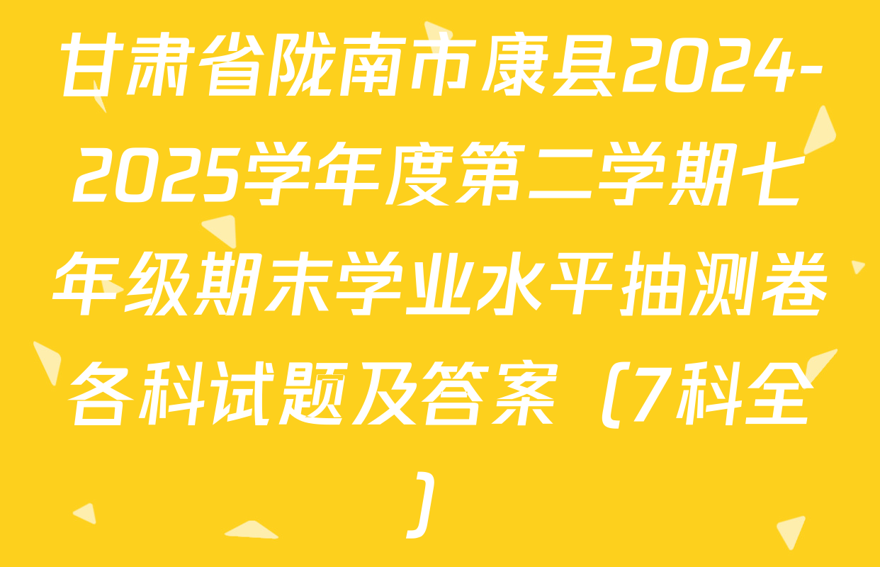 甘肃省陇南市康县2024-2025学年度第二学期七年级期末学业水平抽测卷各科试题及答案（7科全）
