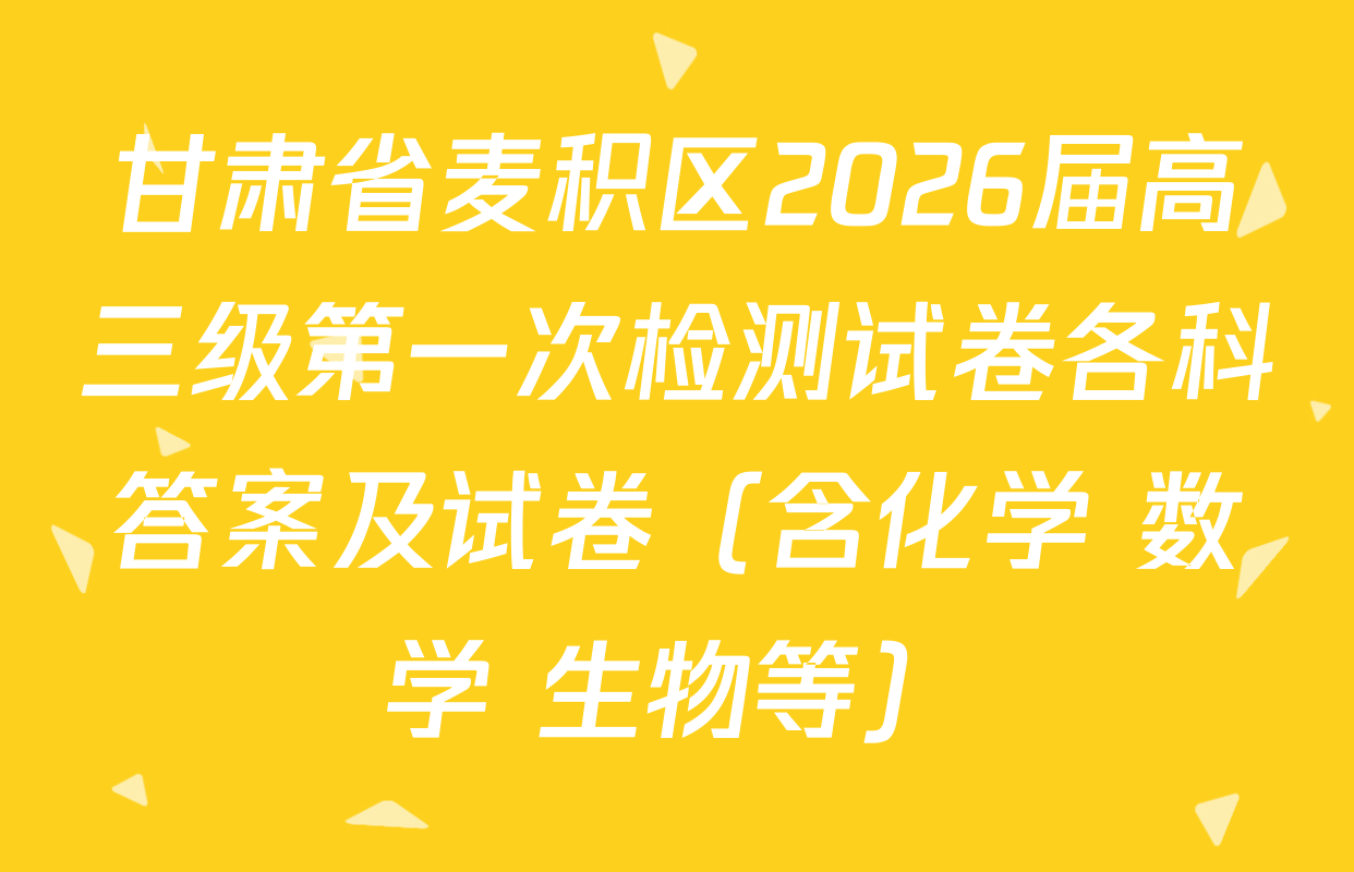 甘肃省麦积区2026届高三级第一次检测试卷各科答案及试卷（含化学 数学 生物等）