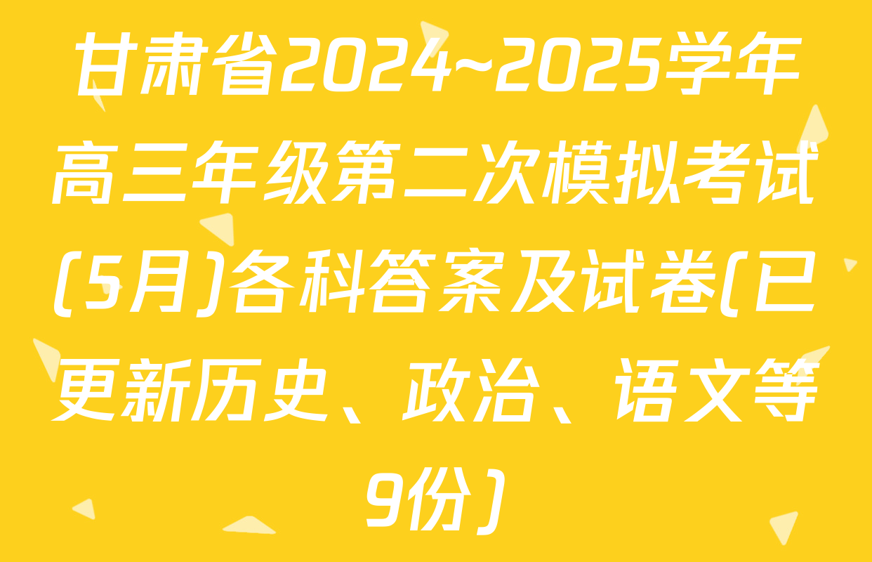 甘肃省2024~2025学年高三年级第二次模拟考试(5月)各科答案及试卷(已更新历史、政治、语文等9份)