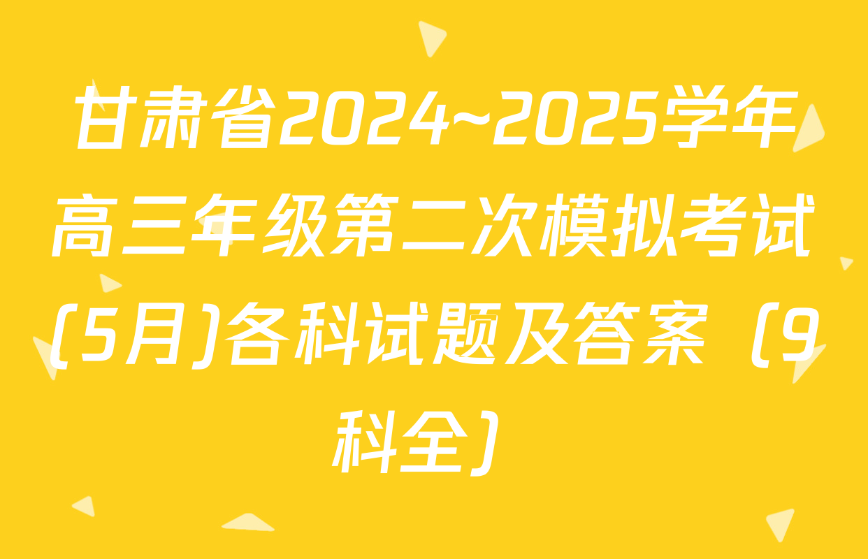 甘肃省2024~2025学年高三年级第二次模拟考试(5月)各科试题及答案（9科全）