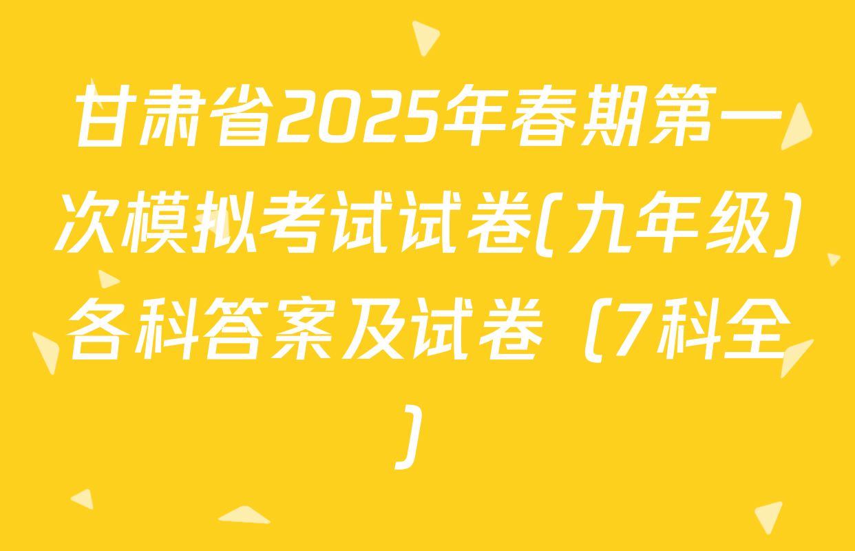 甘肃省2025年春期第一次模拟考试试卷(九年级)各科答案及试卷（7科全）