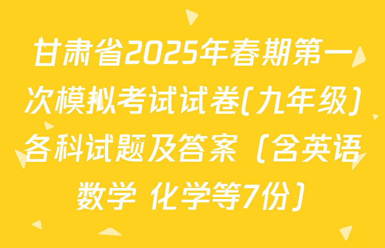 甘肃省2025年春期第一次模拟考试试卷(九年级)各科试题及答案（含英语 数学 化学等7份）