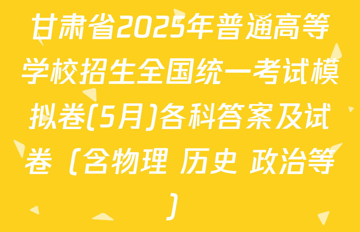 甘肃省2025年普通高等学校招生全国统一考试模拟卷(5月)各科答案及试卷（含物理 历史 政治等）