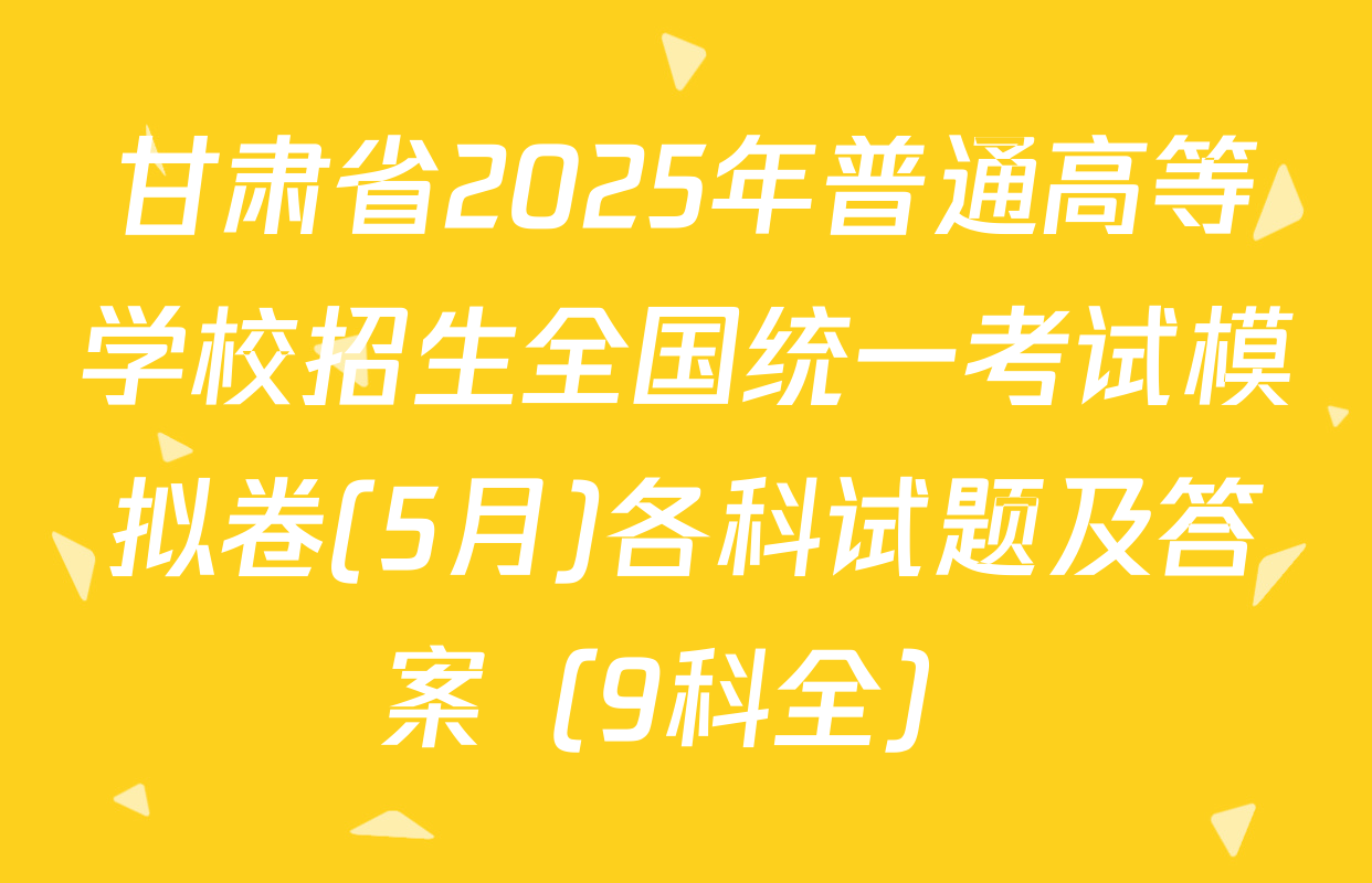 甘肃省2025年普通高等学校招生全国统一考试模拟卷(5月)各科试题及答案（9科全）