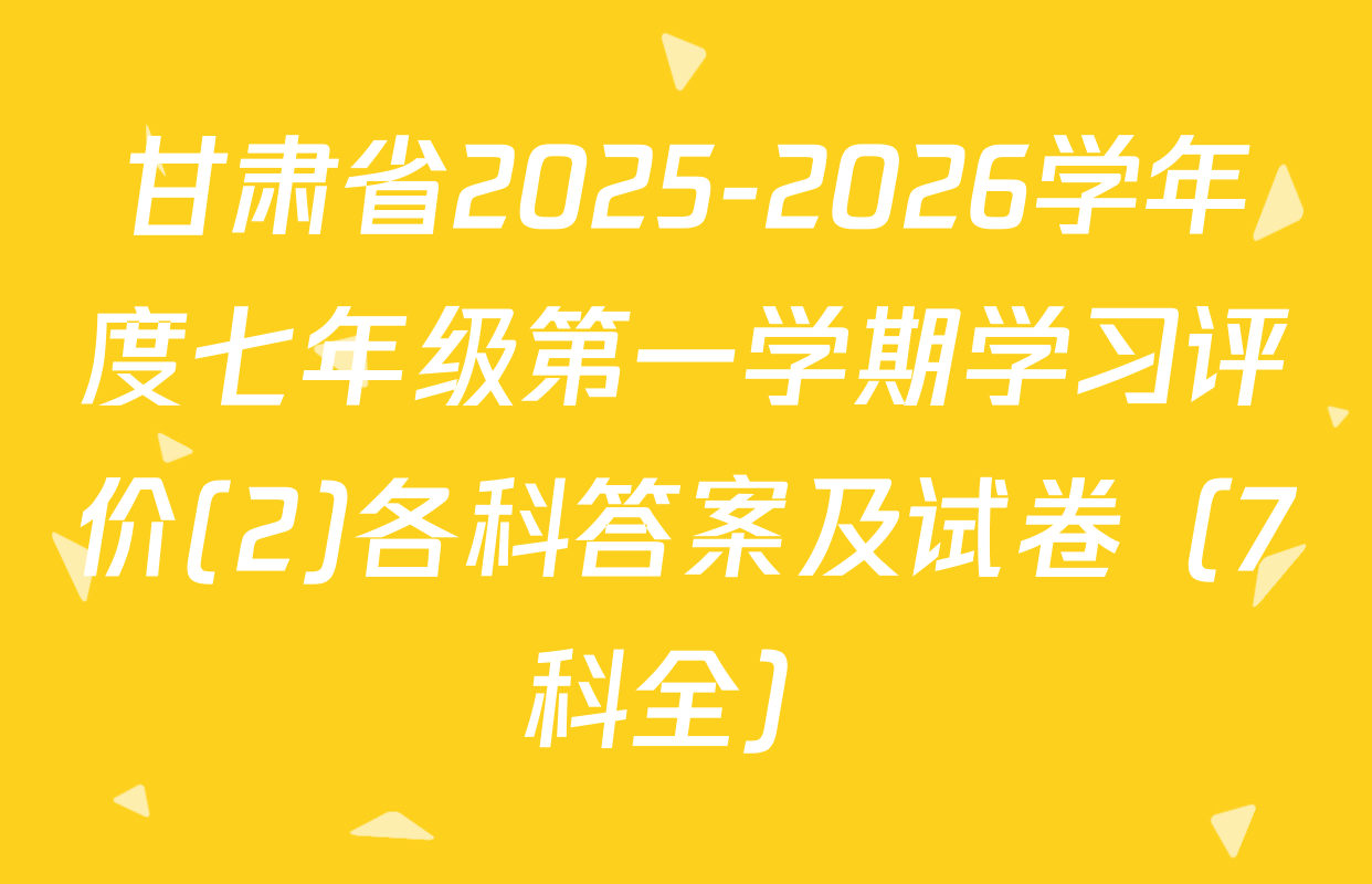 甘肃省2025-2026学年度七年级第一学期学习评价(2)各科答案及试卷（7科全）