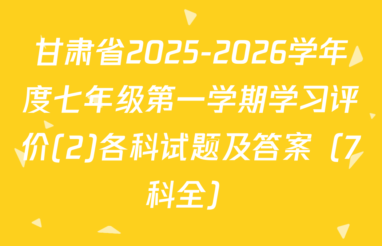 甘肃省2025-2026学年度七年级第一学期学习评价(2)各科试题及答案（7科全）